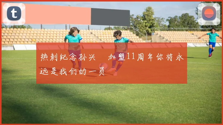 热刺纪念孙兴慜加盟11周年你将永远是我们的一员