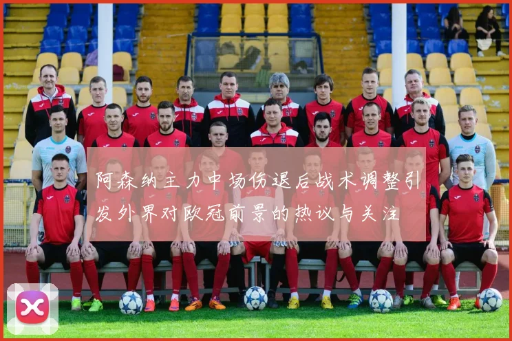 阿森纳主力中场伤退后战术调整引发外界对欧冠前景的热议与关注