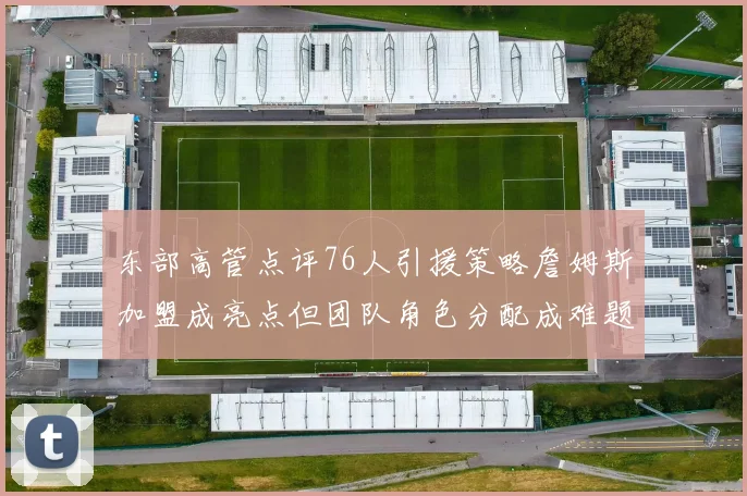东部高管点评76人引援策略詹姆斯加盟成亮点但团队角色分配成难题