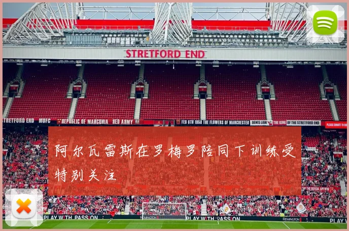 阿尔瓦雷斯在罗梅罗陪同下训练受特别关注